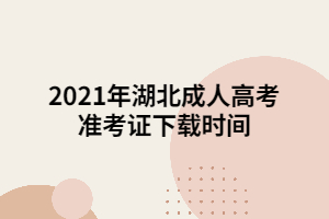 2021年湖北成人高考準(zhǔn)考證下載時間