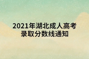 <b>2021年湖北成人高考錄取分?jǐn)?shù)線通知</b>