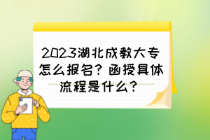 2023湖北成教大專怎么報(bào)名？函授具體流程是什么？