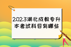 2023湖北成教專升本考試科目有哪些？