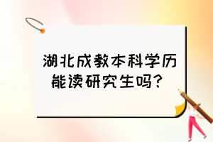 湖北成教本科學(xué)歷能讀研究生嗎？