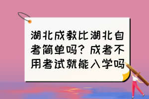 湖北成教比湖北自考簡(jiǎn)單嗎？成考不用考試就能入學(xué)嗎？