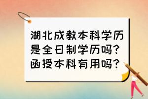 湖北成教本科學(xué)歷是全日制學(xué)歷嗎？函授本科有用嗎？
