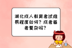 湖北成人教育考試難易程度如何？成考備考復(fù)雜嗎？