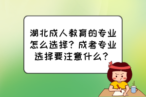 湖北成人教育的專業(yè)怎么選擇？成考專業(yè)選擇要注意什么？