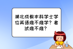 湖北成教本科學(xué)士學(xué)位英語難不難學(xué)？考試難不難？