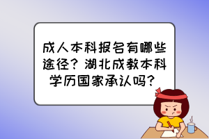 成人本科報(bào)名有哪些途徑？湖北成教本科學(xué)歷國(guó)家承認(rèn)嗎？