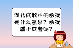 湖北成教中的函授是什么意思？函授屬于成考嗎？