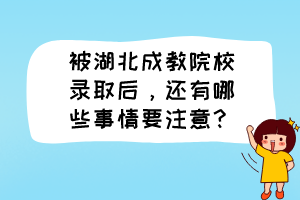 被湖北成教院校錄取后，還有哪些事情要注意？