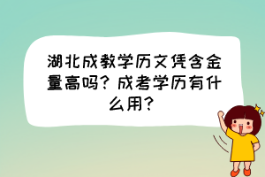 湖北成教學(xué)歷文憑含金量高嗎？成考學(xué)歷有什么用？