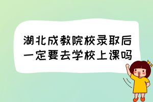 湖北成教院校錄取后一定要去學(xué)校上課嗎？