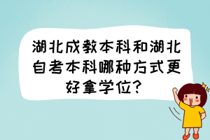 湖北成教本科和湖北自考本科哪種方式更好拿學(xué)位？