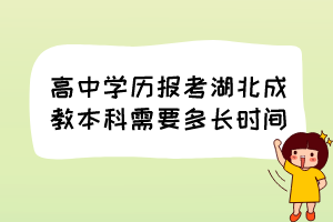 高中學(xué)歷報(bào)考湖北成教本科需要多長(zhǎng)時(shí)間？