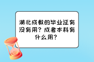 湖北成教的畢業(yè)證有沒有用？成考本科有什么用？