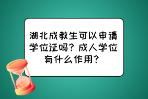 湖北成教生可以申請(qǐng)學(xué)位證嗎？成人學(xué)位有什么作用？