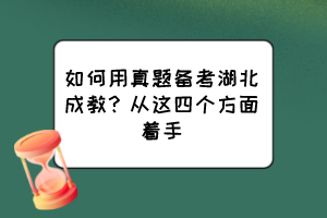 如何用真題備考湖北成教？從這四個方面著手