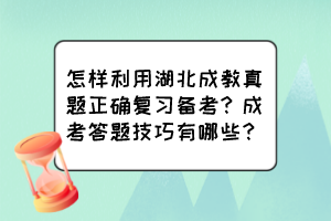 怎樣利用湖北成教真題正確復(fù)習(xí)備考？成考答題技巧有哪些？