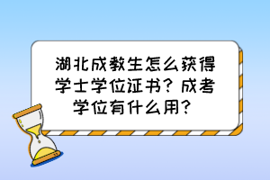 湖北成教生怎么獲得學(xué)士學(xué)位證書？成考學(xué)位有什么用？