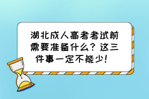 湖北成人高考考試前需要準(zhǔn)備什么？這三件事一定不能少！