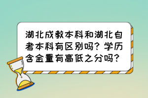 湖北成教本科和湖北自考本科有區(qū)別嗎？學(xué)歷含金量有高低之分嗎？