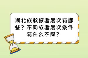 湖北成教報考層次有哪些？不同成考層次條件有什么不同？