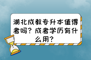 湖北成教專升本值得考嗎？成考學(xué)歷有什么用？