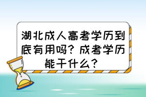 湖北成人高考學(xué)歷到底有用嗎？成考學(xué)歷能干什么？