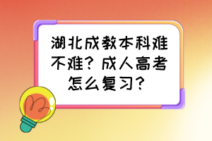 湖北成教本科難不難？成人高考怎么復(fù)習(xí)？