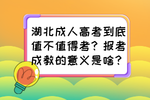 湖北成人高考到底值不值得考？報(bào)考成教的意義是啥？