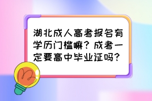 湖北成人高考報(bào)名有學(xué)歷門檻嘛？成考一定要高中畢業(yè)證嗎？