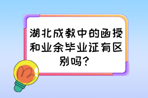 湖北成教中的函授和業(yè)余畢業(yè)證有區(qū)別嗎？