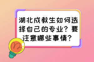 湖北成教生如何選擇自己的專業(yè)？要注意哪些事情？