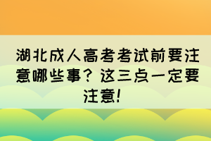 湖北成人高考考試前要注意哪些事？這三點一定要注意！