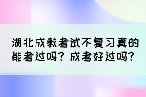 湖北成教考試不復(fù)習(xí)真的能考過嗎？成考好過嗎？