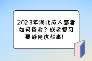 2023年湖北成人高考如何備考？成考復(fù)習(xí)要避免這些事！
