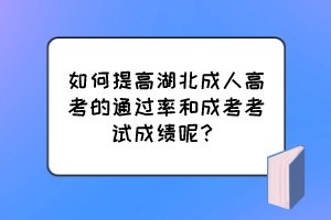 如何提高湖北成人高考的通過率和成考考試成績呢？