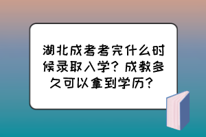 湖北成考考完什么時(shí)候錄取入學(xué)？成教多久可以拿到學(xué)歷？