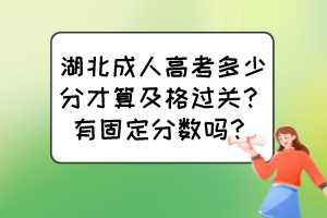 湖北成人高考多少分才算及格過關(guān)？有固定分?jǐn)?shù)嗎？