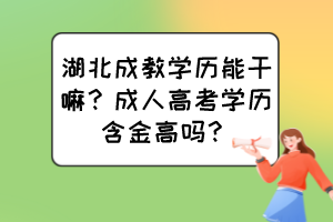 湖北成教學(xué)歷能干嘛？成人高考學(xué)歷含金高嗎？