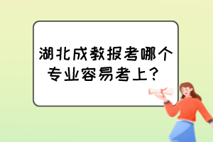 湖北成教報(bào)考哪個(gè)專業(yè)容易考上？