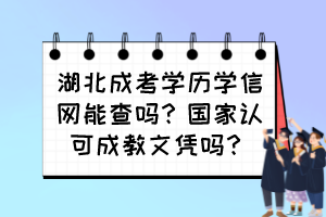 湖北成考學歷學信網能查嗎？國家認可成教文憑嗎？