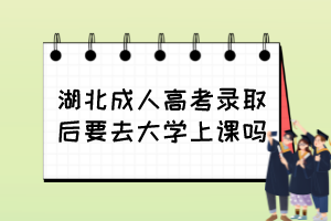 湖北成人高考錄取后要去大學(xué)上課嗎？