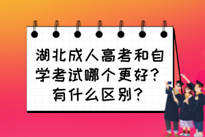 湖北成人高考和自學(xué)考試哪個更好？有什么區(qū)別？