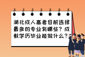 湖北成人高考目前選擇最多的專(zhuān)業(yè)有哪些？成教學(xué)歷畢業(yè)能做什么？