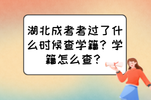 湖北成考考過(guò)了什么時(shí)候查學(xué)籍？學(xué)籍怎么查？