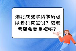 湖北成教本科學(xué)歷可以考研究生嗎？成考考研會(huì)受重視嗎？