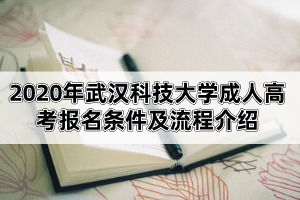 2020年武漢科技大學(xué)成人高考報(bào)名條件及流程介紹