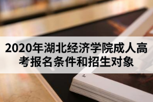 2020年湖北經(jīng)濟(jì)學(xué)院成人高考報(bào)名條件和招生對(duì)象是怎樣的？