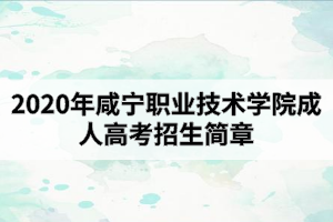 2020年咸寧職業(yè)技術(shù)學(xué)院成人高考招生簡章