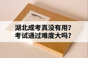 湖北成考真沒有用？考試通過難度大嗎？